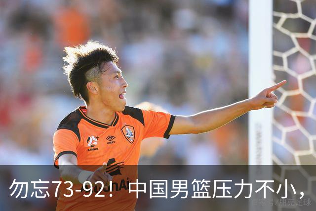 勿忘73-92！中国男篮压力不小，曾惨败日本，用好这3人，将成关键