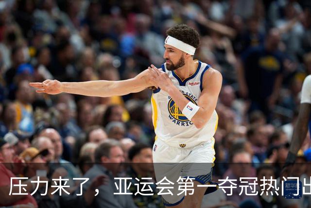 压力来了，亚运会第一夺冠热门出炉，中国男篮面临四重考验